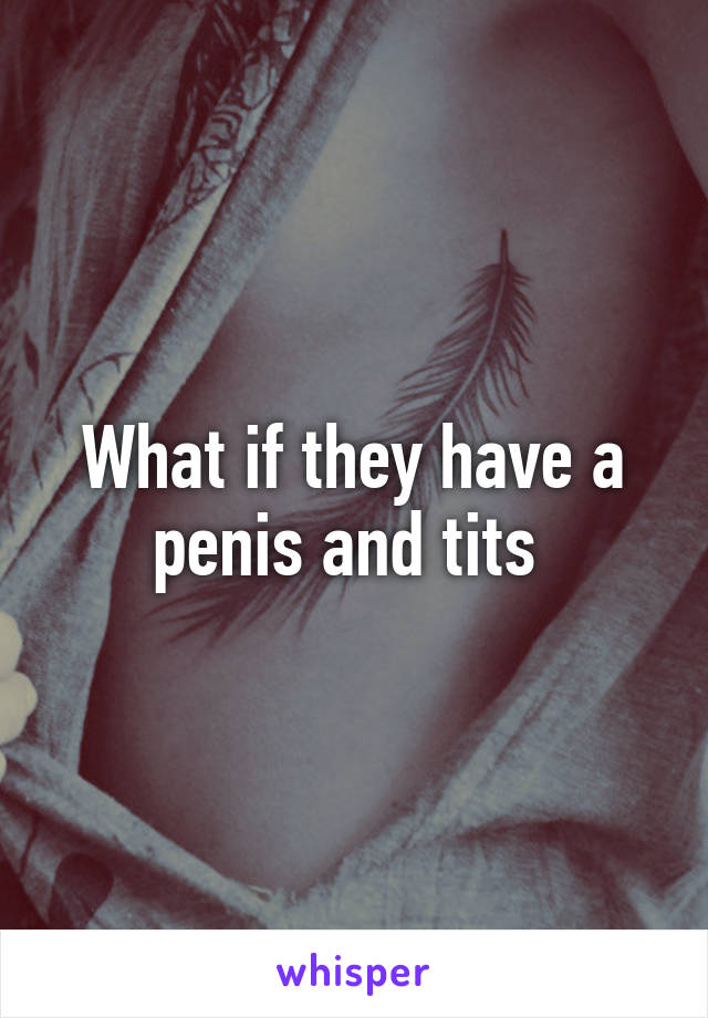 What if they have a penis and tits 