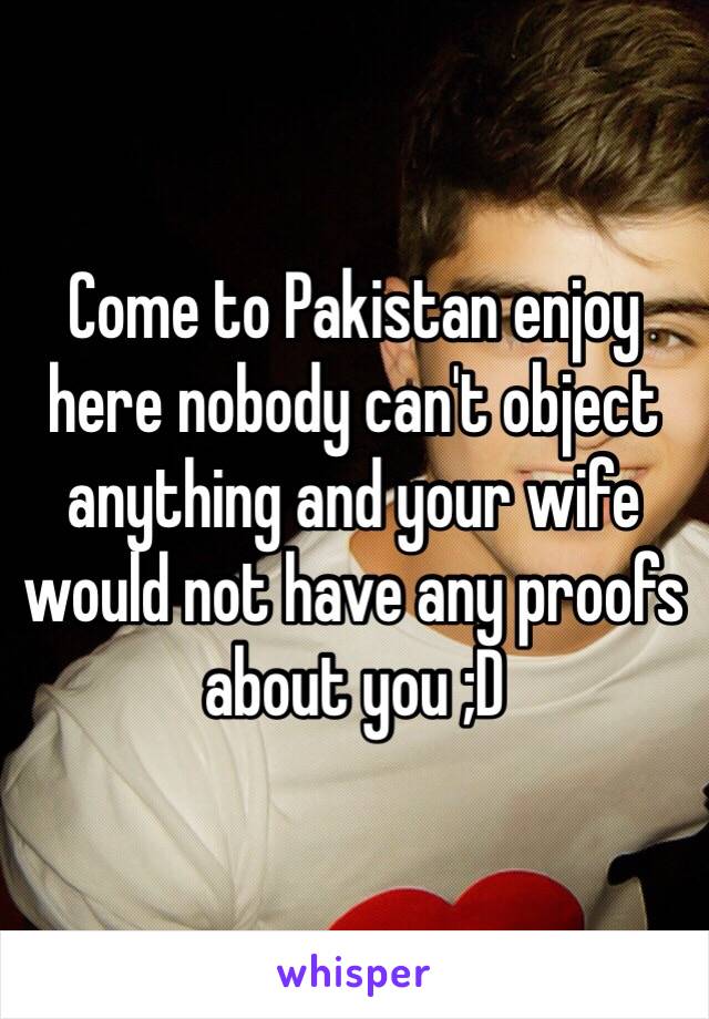 Come to Pakistan enjoy here nobody can't object anything and your wife would not have any proofs about you ;D