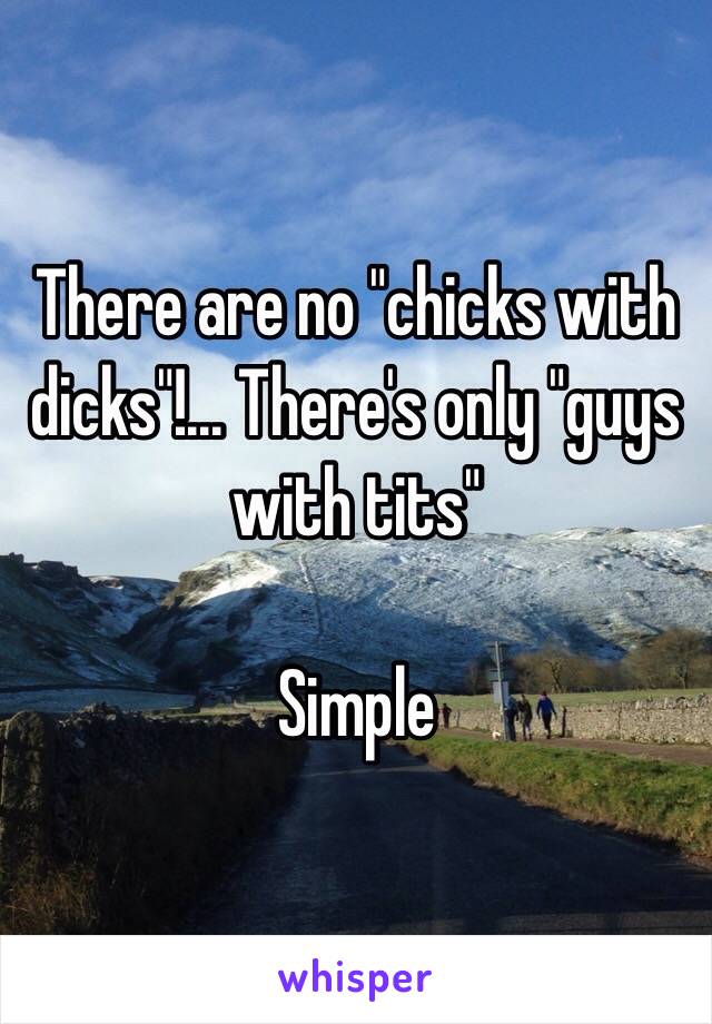 There are no "chicks with dicks"!... There's only "guys with tits" 
 
Simple
