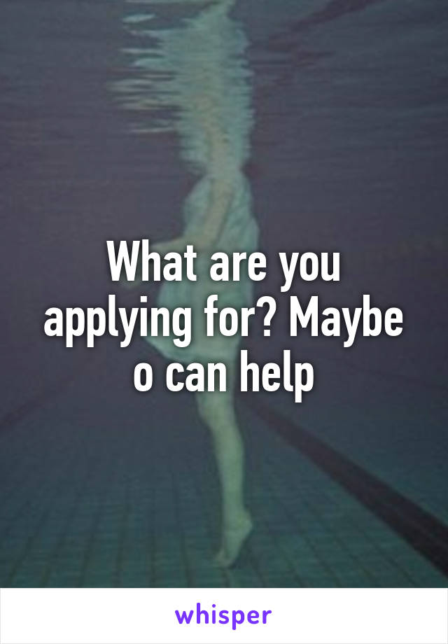 What are you applying for? Maybe o can help