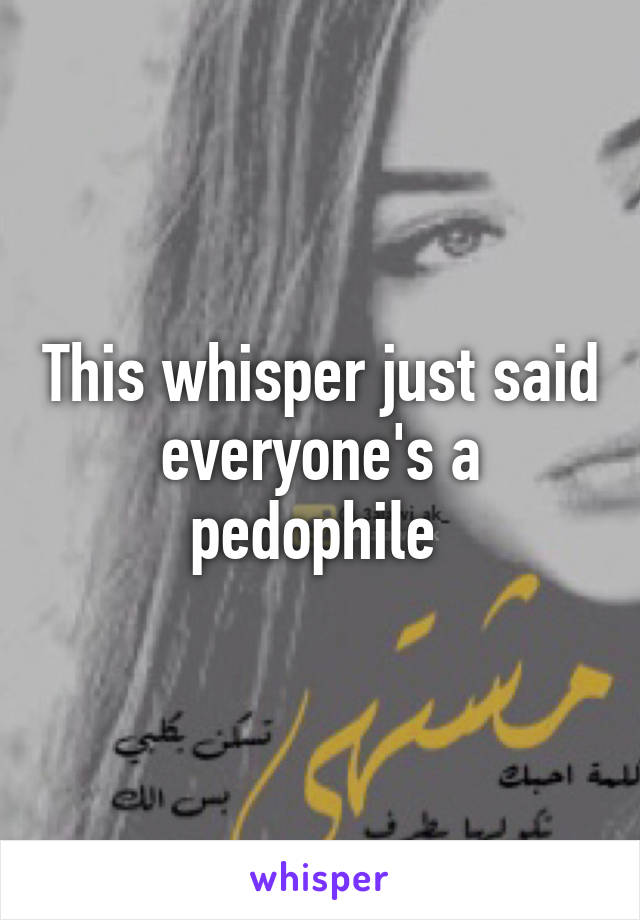 This whisper just said everyone's a pedophile 