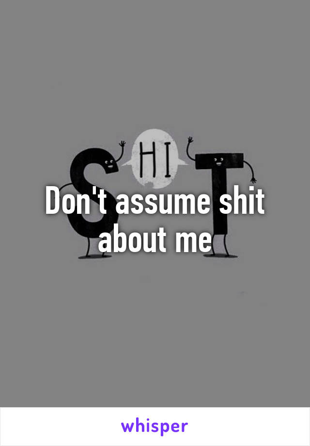 Don't assume shit about me