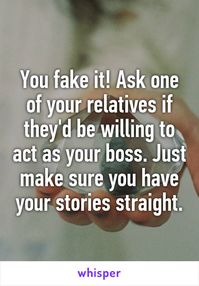 You fake it! Ask one of your relatives if they'd be willing to act as your boss. Just make sure you have your stories straight.