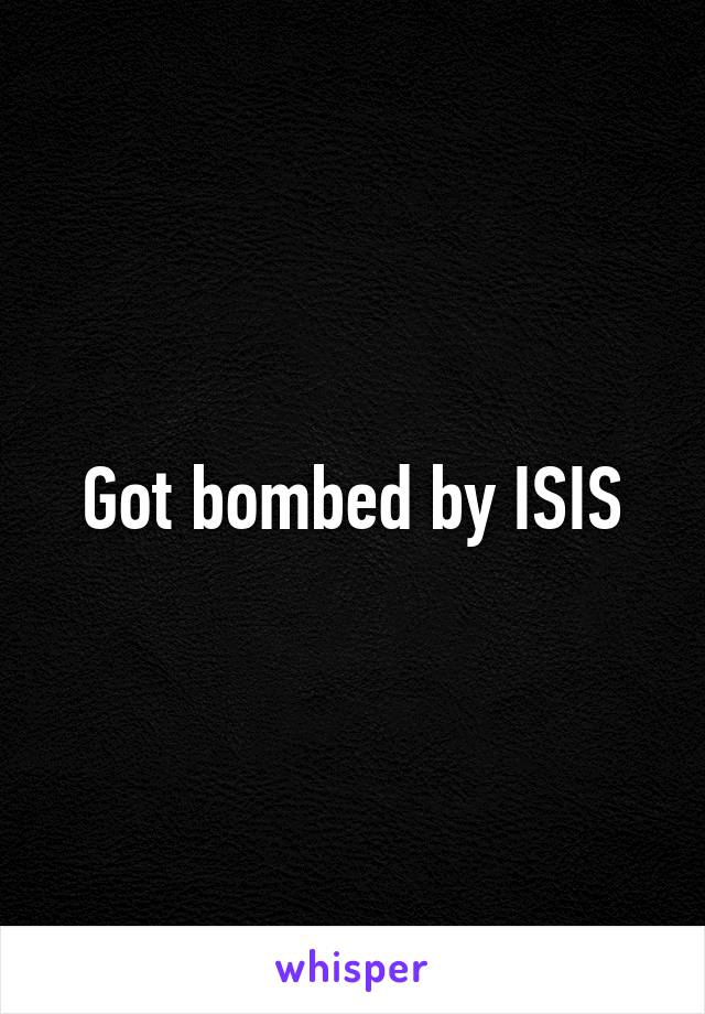 Got bombed by ISIS