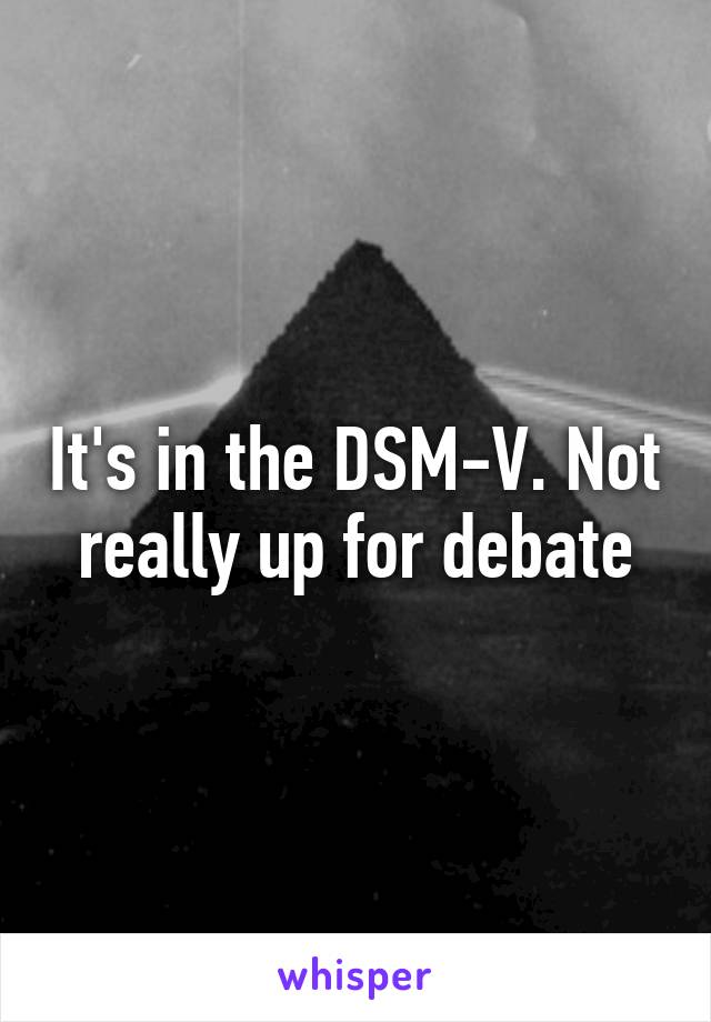 It's in the DSM-V. Not really up for debate