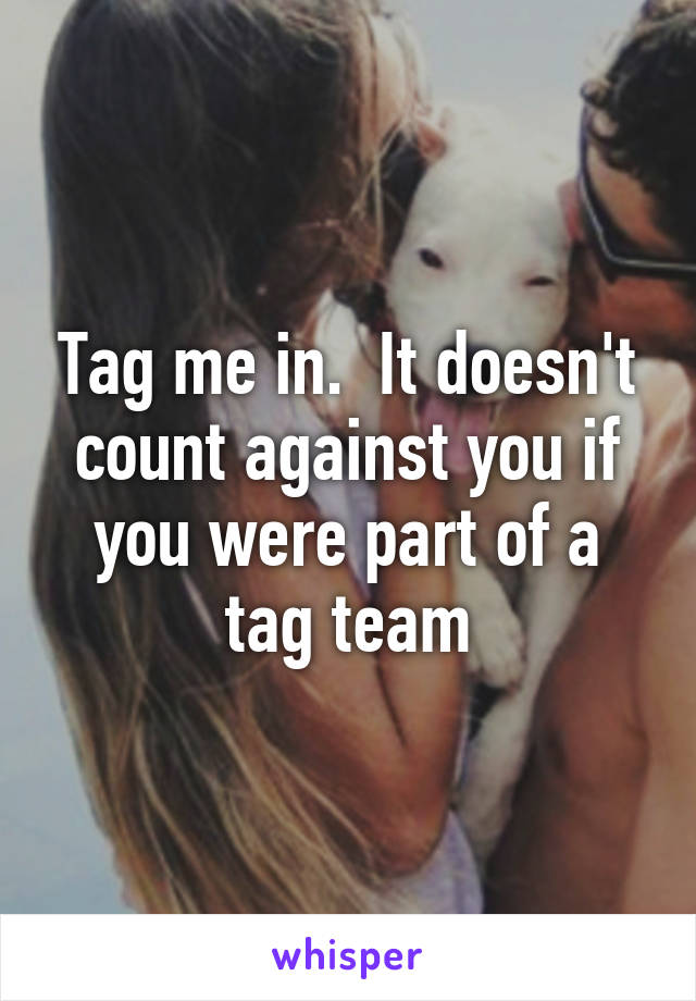 Tag me in.  It doesn't count against you if you were part of a tag team