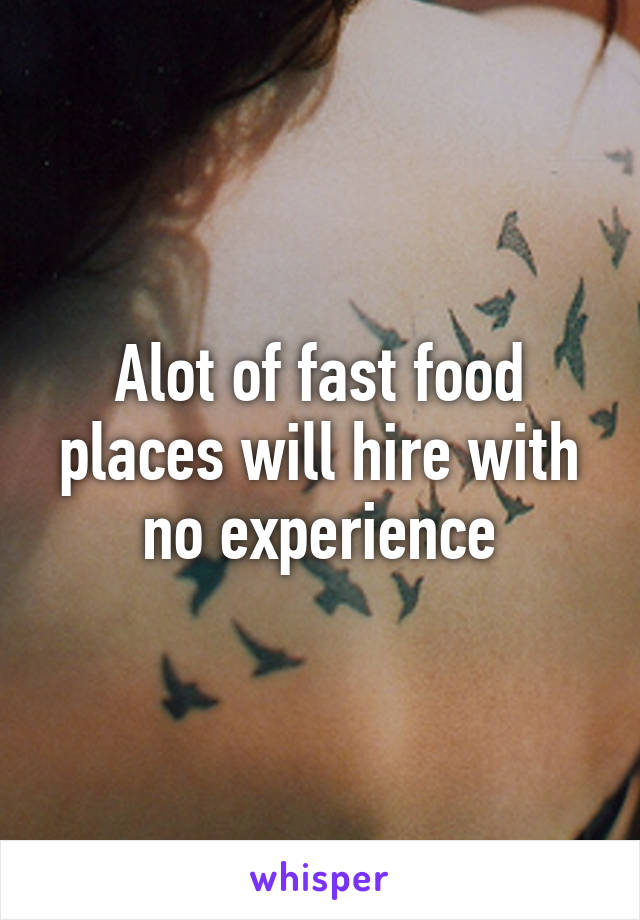 Alot of fast food places will hire with no experience