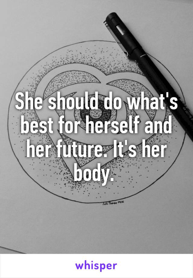 She should do what's best for herself and her future. It's her body. 