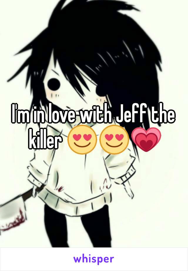 I'm in love with Jeff the killer 😍😍💗