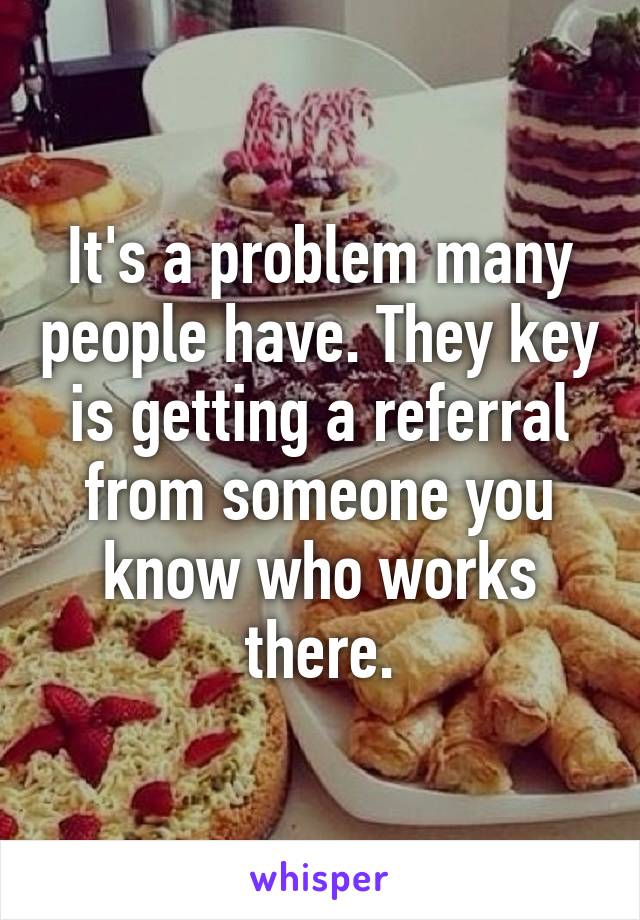 It's a problem many people have. They key is getting a referral from someone you know who works there.