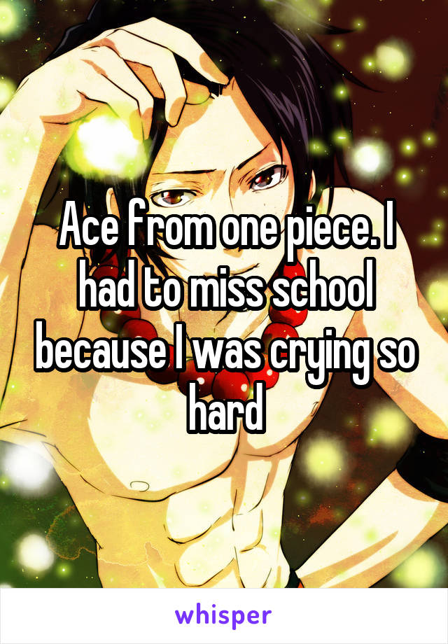 Ace from one piece. I had to miss school because I was crying so hard