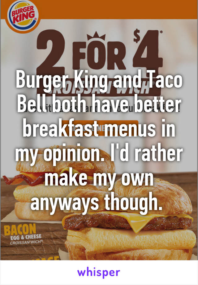 Burger King and Taco Bell both have better breakfast menus in my opinion. I'd rather make my own anyways though. 