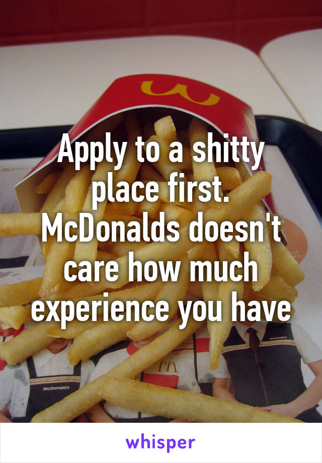 Apply to a shitty place first. McDonalds doesn't care how much experience you have