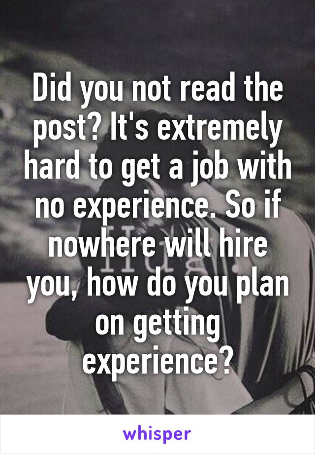 Did you not read the post? It's extremely hard to get a job with no experience. So if nowhere will hire you, how do you plan on getting experience?