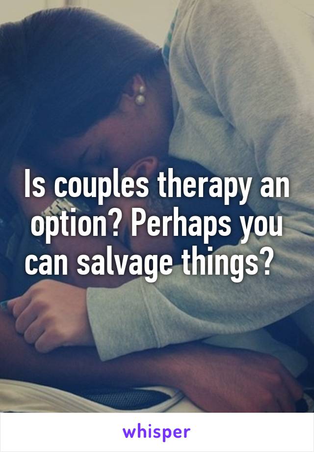 Is couples therapy an option? Perhaps you can salvage things?  