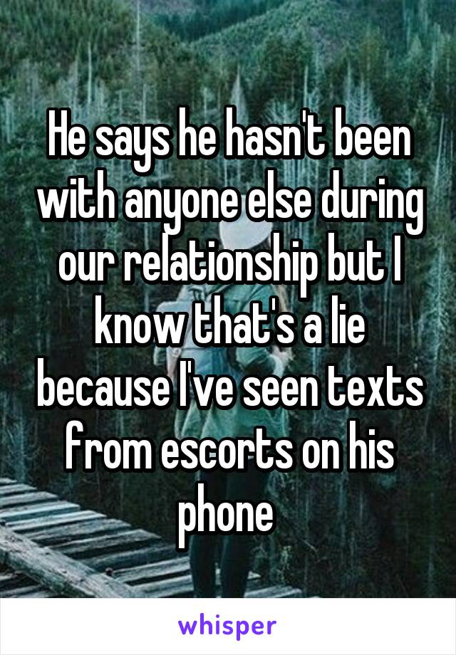 He says he hasn't been with anyone else during our relationship but I know that's a lie because I've seen texts from escorts on his phone 