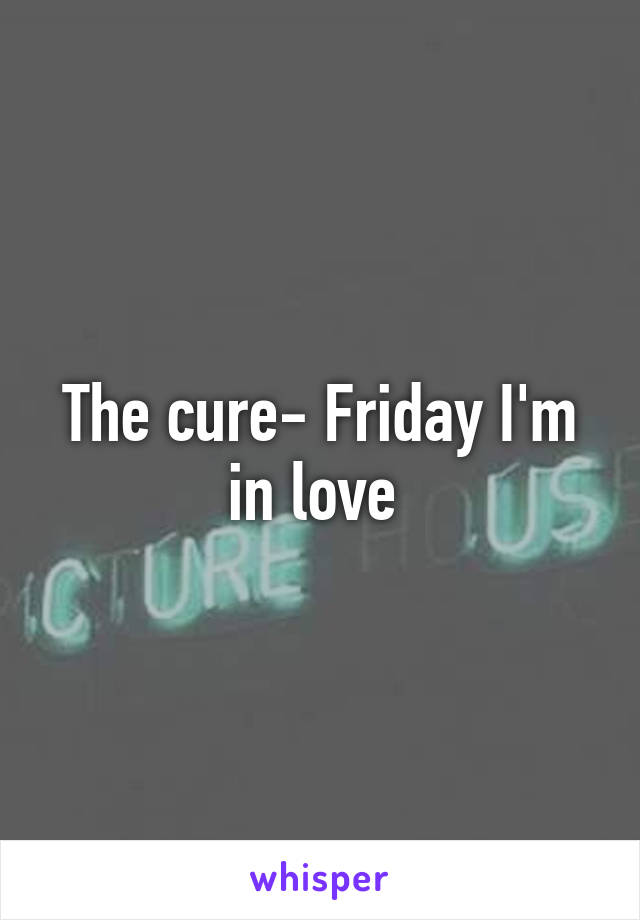 The cure- Friday I'm in love 