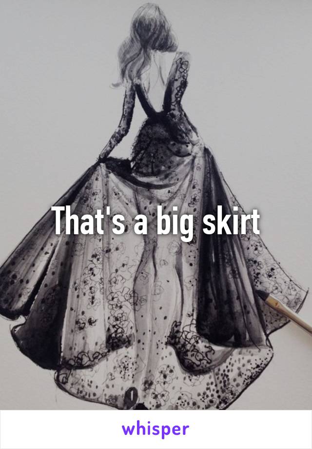 That's a big skirt