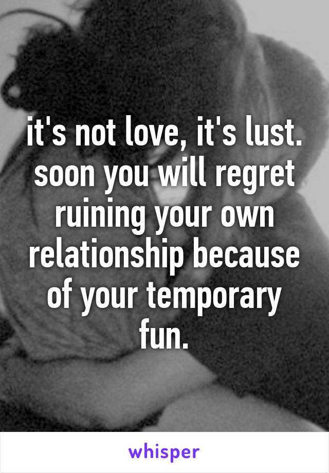 it's not love, it's lust. soon you will regret ruining your own relationship because of your temporary fun.