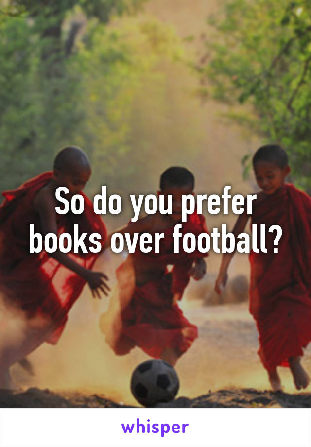 So do you prefer books over football?