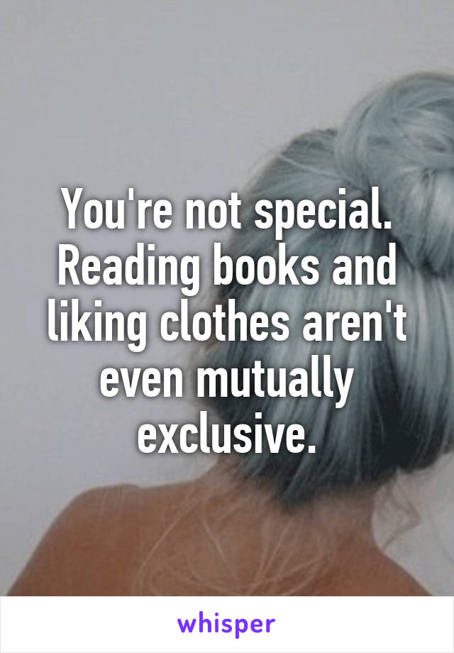 You're not special. Reading books and liking clothes aren't even mutually exclusive.