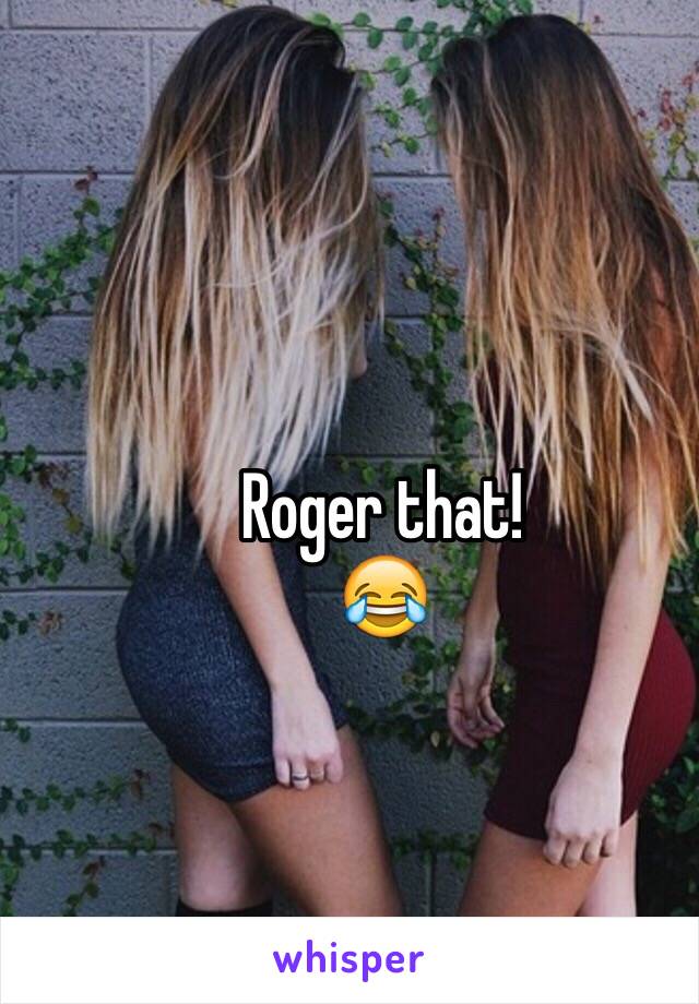 Roger that!
😂