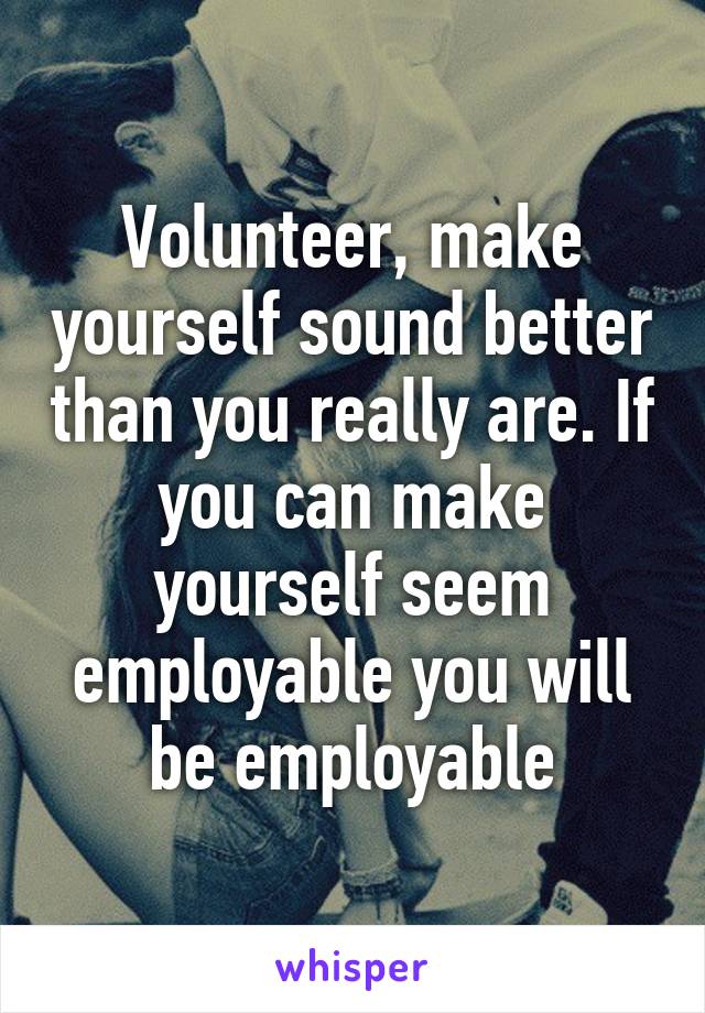 Volunteer, make yourself sound better than you really are. If you can make yourself seem employable you will be employable