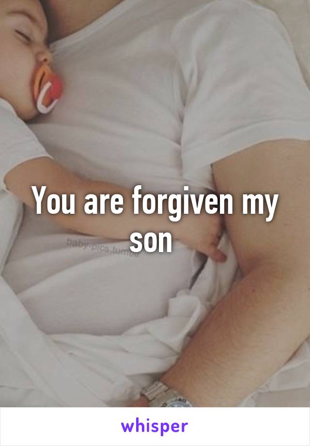 You are forgiven my son 