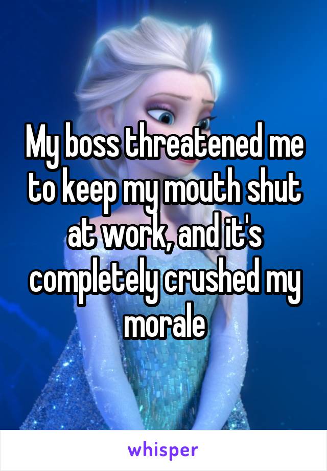 My boss threatened me to keep my mouth shut at work, and it's completely crushed my morale
