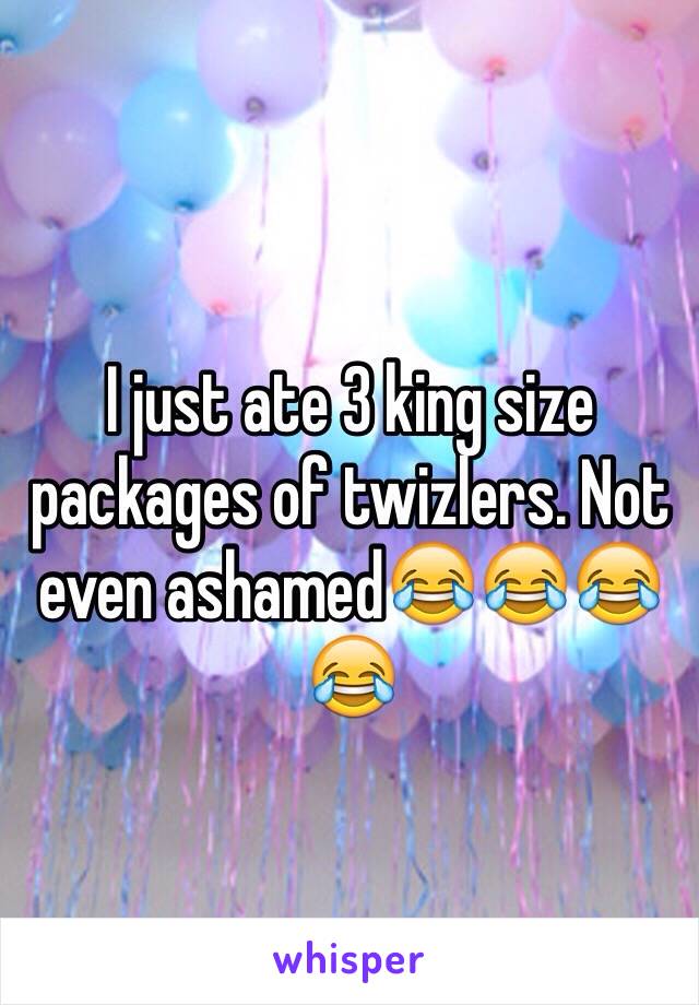 I just ate 3 king size packages of twizlers. Not even ashamed😂😂😂😂