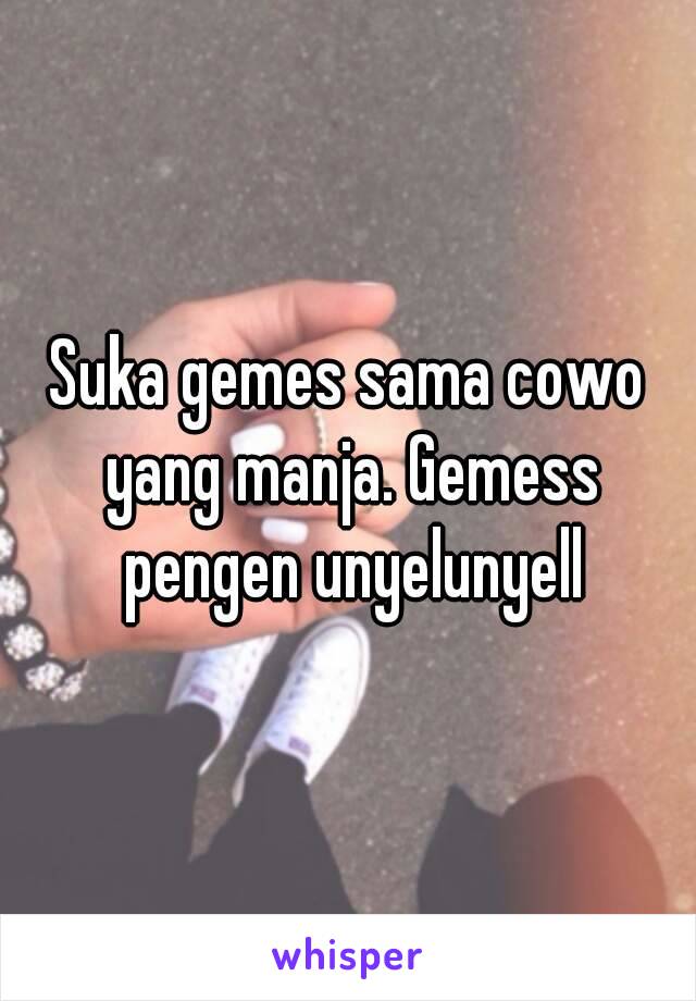 Suka gemes sama cowo yang manja. Gemess pengen unyelunyell