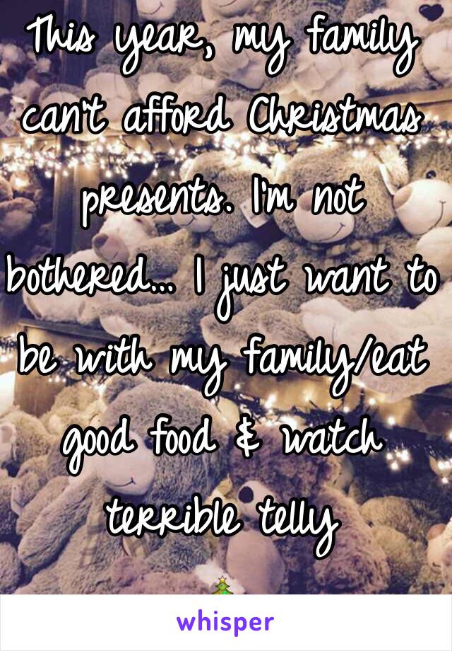 This year, my family can't afford Christmas presents. I'm not bothered… I just want to be with my family/eat good food & watch terrible telly
🎄