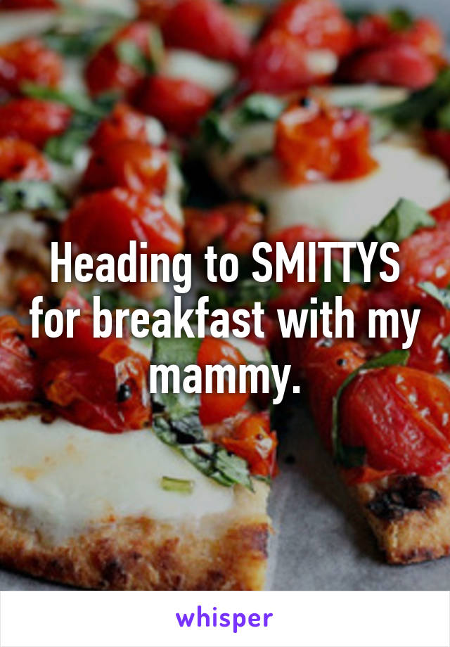 Heading to SMITTYS for breakfast with my mammy.