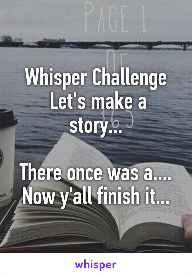 Whisper Challenge
 Let's make a story...

There once was a.... Now y'all finish it...