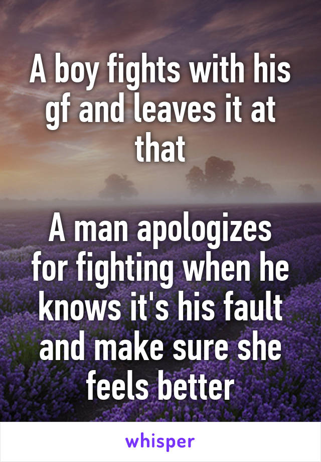 A boy fights with his gf and leaves it at that

A man apologizes for fighting when he knows it's his fault and make sure she feels better