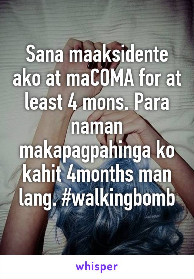 Sana maaksidente ako at maCOMA for at least 4 mons. Para naman makapagpahinga ko kahit 4months man lang. #walkingbomb
