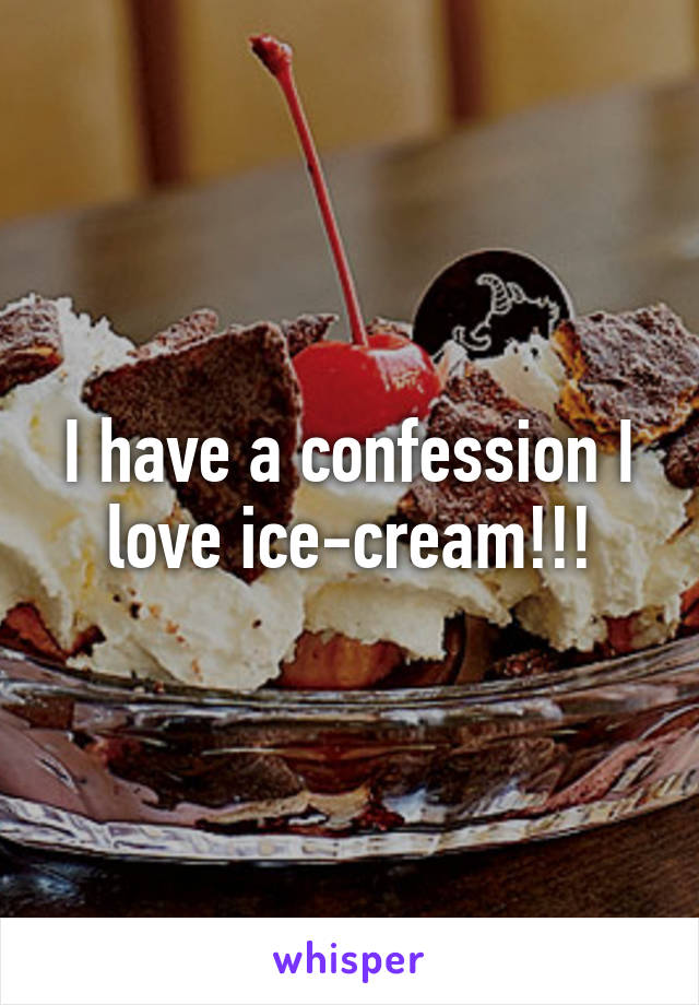 I have a confession I love ice-cream!!!