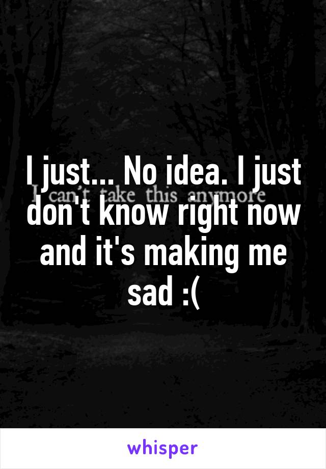 I just... No idea. I just don't know right now and it's making me sad :(