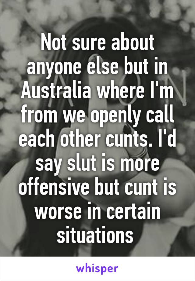 Not sure about anyone else but in Australia where I'm from we openly call each other cunts. I'd say slut is more offensive but cunt is worse in certain situations 