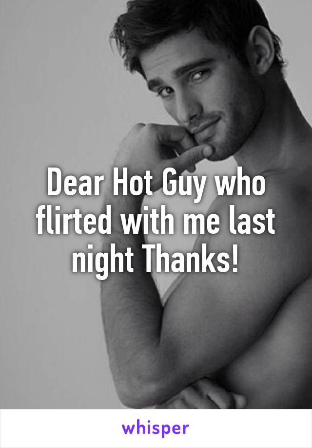 Dear Hot Guy who flirted with me last night Thanks!