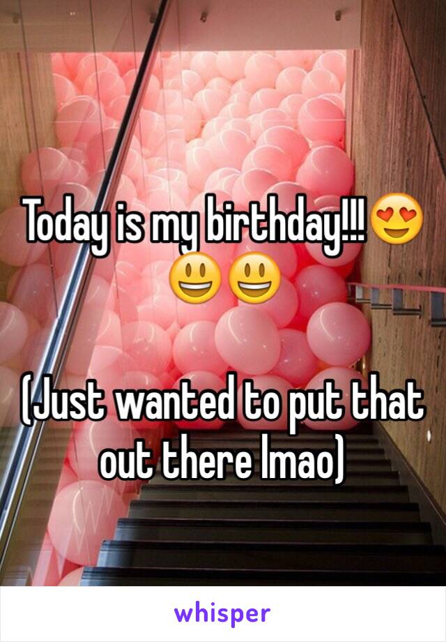 Today is my birthday!!!😍😃😃

(Just wanted to put that out there lmao) 