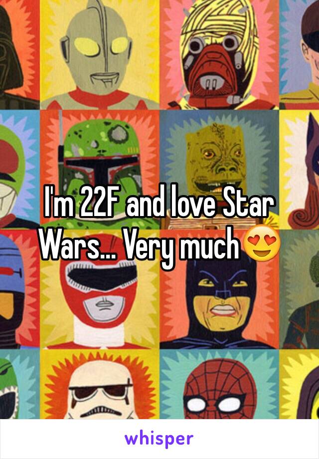 I'm 22F and love Star Wars... Very much😍