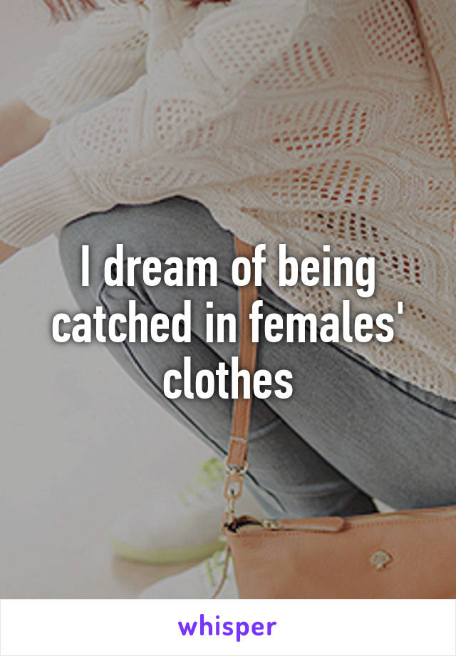 I dream of being catched in females' clothes