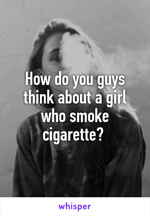 How do you guys think about a girl who smoke cigarette? 