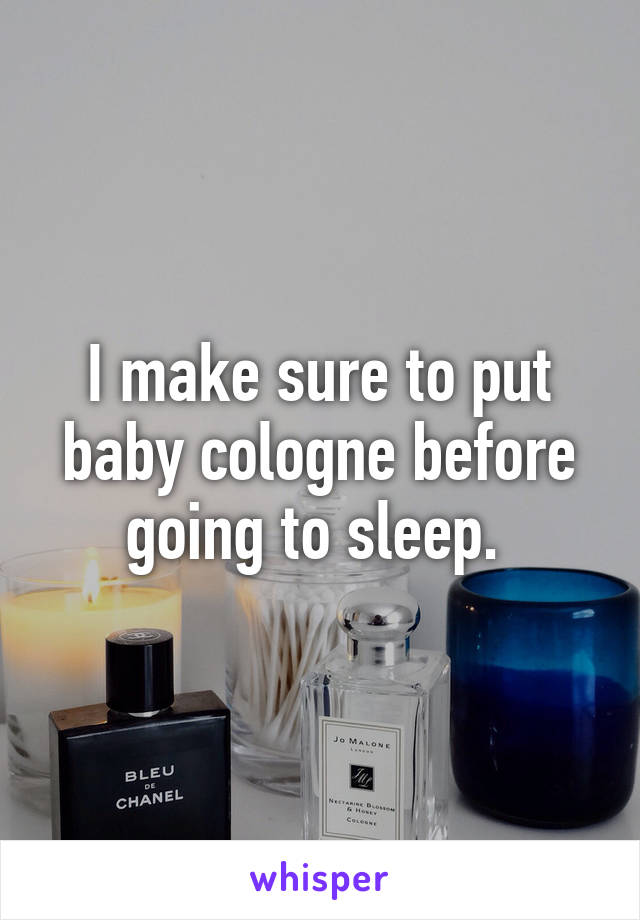 I make sure to put baby cologne before going to sleep. 