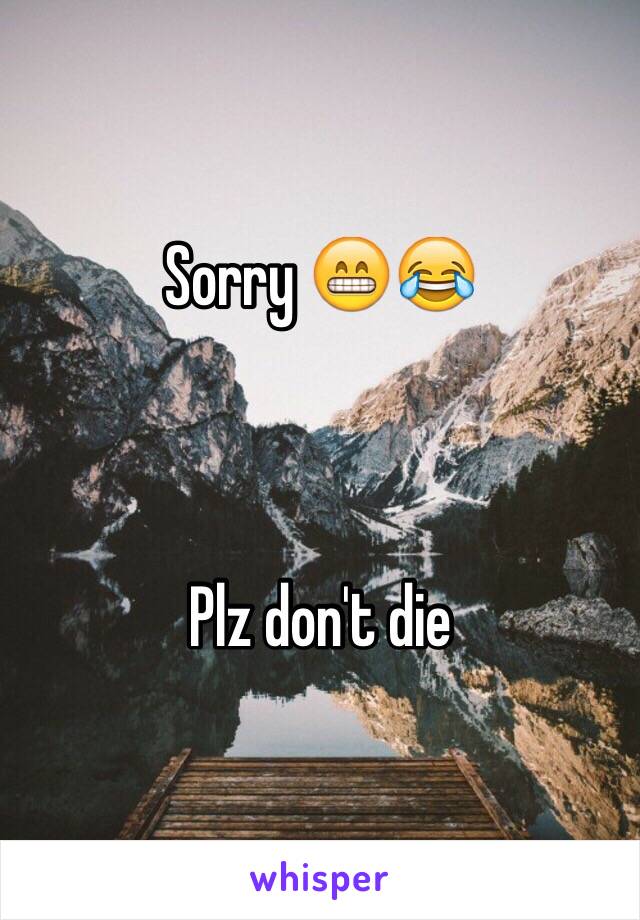 Sorry 😁😂 



Plz don't die