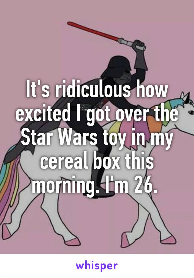 It's ridiculous how excited I got over the Star Wars toy in my cereal box this morning. I'm 26. 