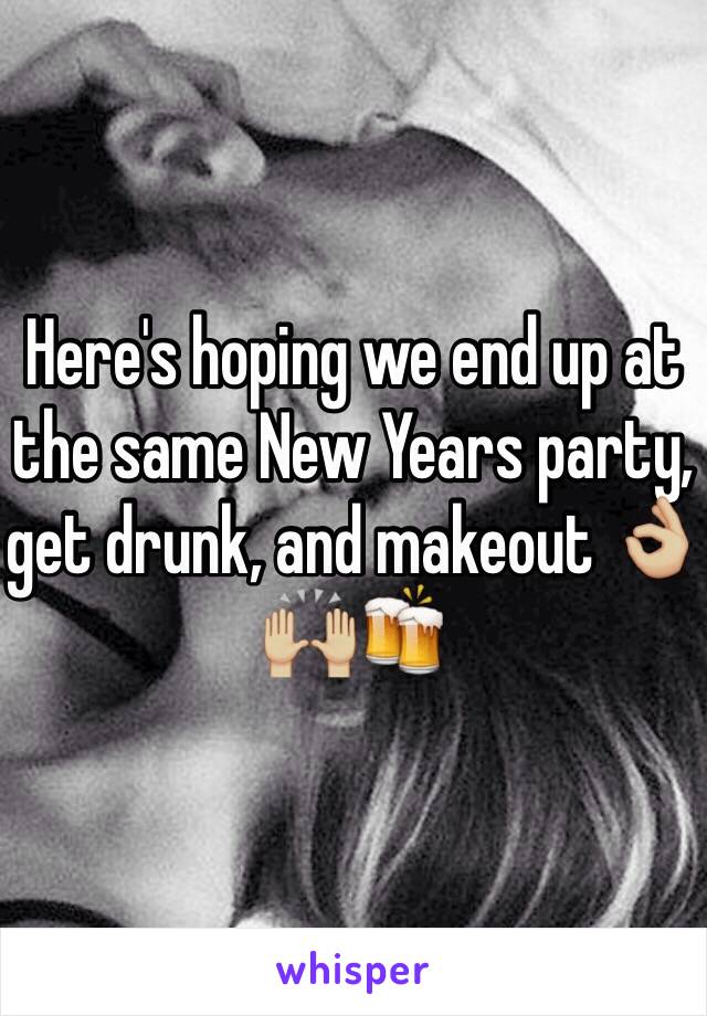 Here's hoping we end up at the same New Years party, get drunk, and makeout 👌🏼🙌🏼🍻