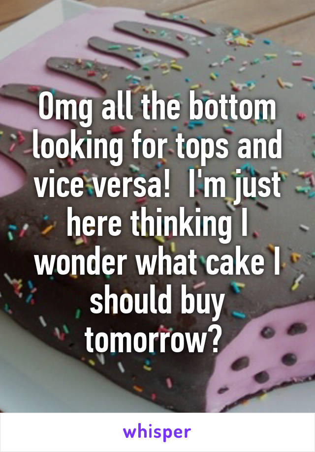 Omg all the bottom looking for tops and vice versa!  I'm just here thinking I wonder what cake I should buy tomorrow? 