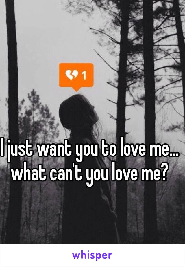 I just want you to love me… what can't you love me?